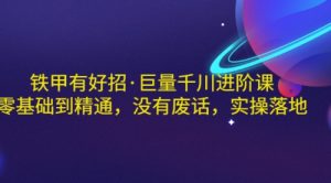 铁甲有好招·巨量千川进阶课，零基础到精通，没有废话，实操落地-课服务