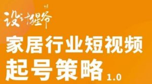 家居行业短视频起号策略，家居行业非主流短视频策略课价值4980元-课服务