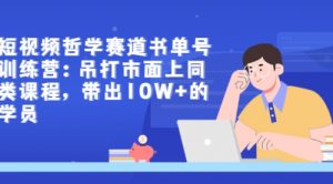 短视频哲学赛道书单号训练营：吊打市面上同类课程，带出10W+的学员-课服务