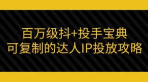 百万级抖+投手宝典：可复制的达人IP投放攻略-课服务