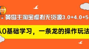 黄岛主淘宝虚拟无货源3.0+4.0+5.0：从0基础学习，一条龙的操作玩法！-课服务