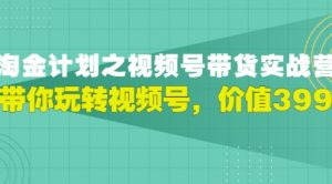 胡子·淘金计划之视频号带货实战营，带你玩转视频号，价值399-课服务