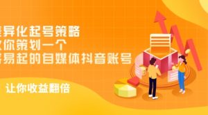 差异化起号策略，教你策划一个容易起的自媒体抖音账号，让收益翻倍-课服务