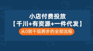小店付费投放【千川+有资源+一件代发】全套课程，从0到千级跨步的全部流程-课服务