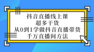 抖音直播线上课，超多干货，从0到1学做抖音直播带货 千万直播间方法-课服务