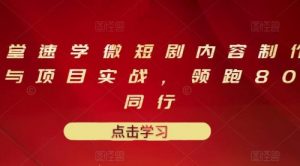 10堂速学微短剧内容制作标准与项目实战，领跑80%同行-课服务