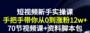 短视频新手实操课：手把手带你从0到涨粉12w+（70节视频课+资料脚本包）-课服务