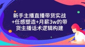 新手主播直播带货实战+信任感塑造+月薪3w的带货主播话术逻辑构建-课服务