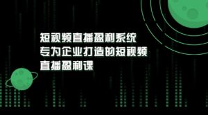 《短视频直播盈利系统》专为企业打造的短视频直播盈利课-课服务