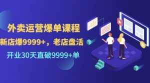 外卖运营爆单课程（新店爆9999+，老店盘活），开业30天直破9999+单-课服务