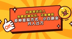 抖音探店达人，免费吃喝玩乐，还能赚钱，多种变现方式，小白副业月入过万-课服务