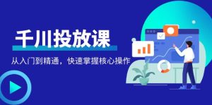 千万级直播操盘手带你玩转千川投放：从入门到精通，快速掌握核心操作-课服务
