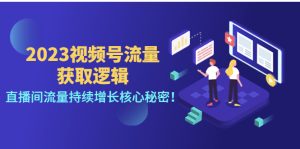 2023视频号流量获取逻辑：直播间流量持续增长核心秘密-课服务