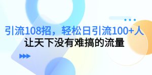 引流108招，轻松日引流100+人，让天下没有难搞的流量-课服务