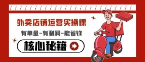 外卖店铺运营实操课：有单量-有利润-能省钱，核心秘籍无保留分享-课服务
