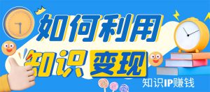 知识IP变现训练营：手把手带你如何做知识IP，助你逆袭人生！-课服务