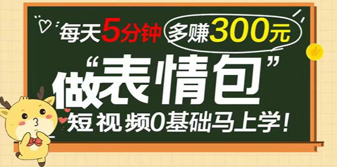 表情包短视频变现项目，短视频0基础马上学，每天5分钟多赚300元-课服务