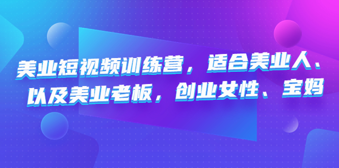 美业短视频训练营，适合美业人、以及美业老板，创业女性、宝妈-课服务