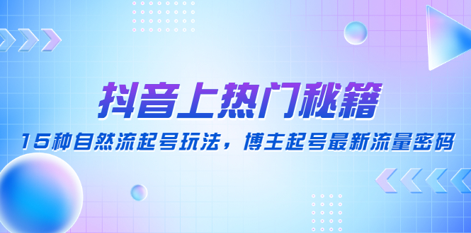 抖音上热门秘籍：15种自然流起号玩法，博主起号最新流量密码-课服务