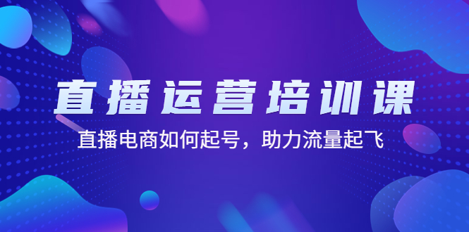 直播运营培训课：直播电商如何起号，助力流量起飞（11节课）-课服务