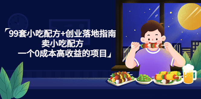 99套小吃配方+创业落地指南，卖小吃配方，一个0成本高收益的项目-课服务
