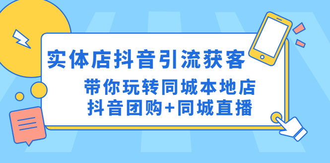 实体店抖音引流获客实操课：带你玩转同城本地店抖音团购+同城直播-课服务