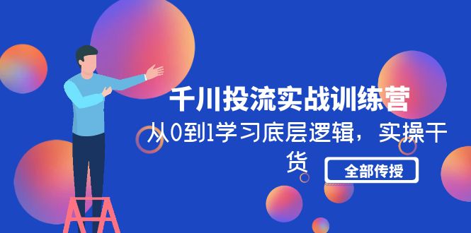 千川投流实战训练营：从0到1学习底层逻辑，实操干货全部传授-课服务