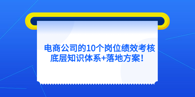 电商公司的10个岗位绩效考核的底层知识体系+落地方案！-课服务
