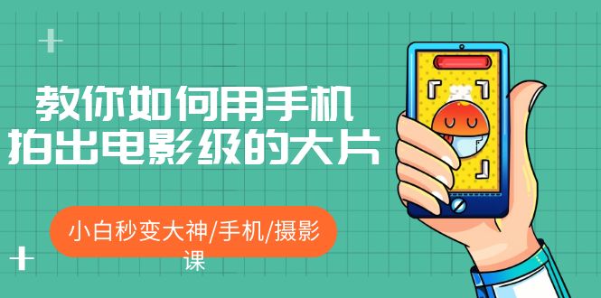 教你如何用手机拍出电影级的大片，小白秒变大神/手机/摄影课!！-课服务