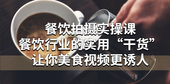 餐饮拍摄实操课：餐饮行业的实用“干货”让你美食视频更诱人-课服务