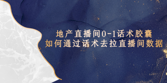 地产-直播间0-1话术胶囊，知道怎么通过话术去拉直播间数据-课服务