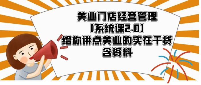 美业门店经营管理【系统课2.0】给你讲点美业的实在干货，含资料-课服务