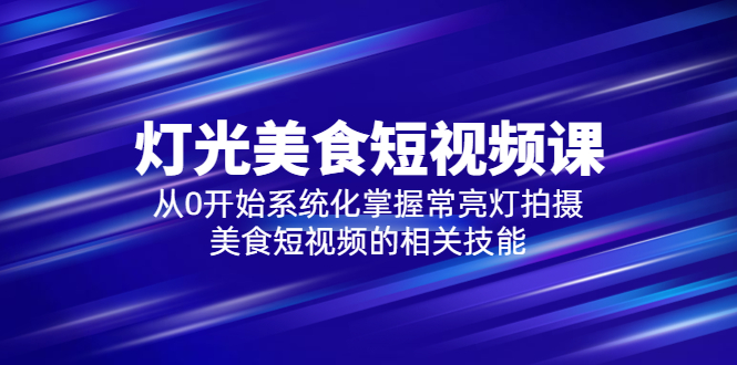 2023灯光-美食短视频课，从0开始系统化掌握常亮灯拍摄美食短视频的相关技能-课服务