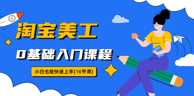 淘宝美工0基础入门课程，小白也能快速上手（16节视频课）-课服务