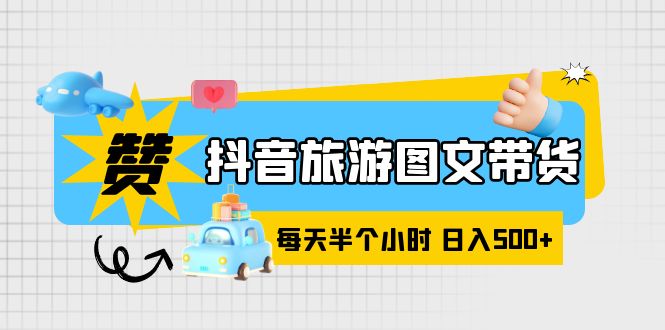 抖音旅游图文带货，零门槛，操作简单，每天半个小时，日入500+-课服务