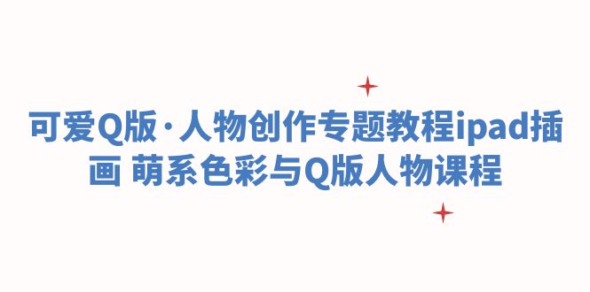 可爱Q版·人物创作专题教程ipad插画 萌系色彩与Q版人物课程-课服务