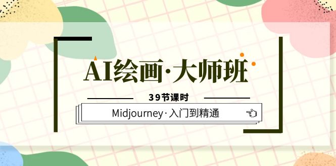 AI绘画·大师班，Midjourney·入门到精通（39节课时）-课服务