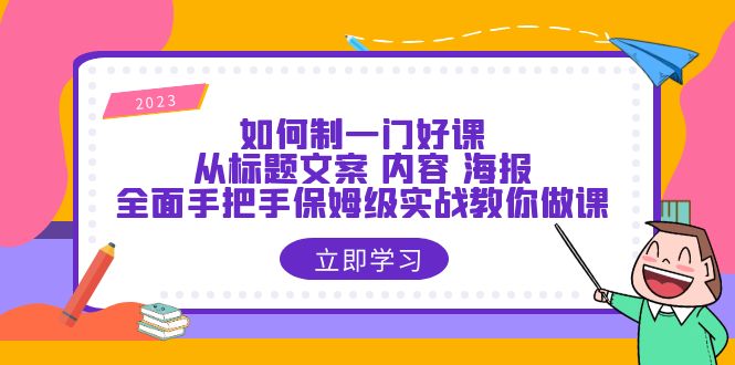 如何制一门·好课：从标题文案 内容 海报，全面手把手保姆级实战教你做课-课服务