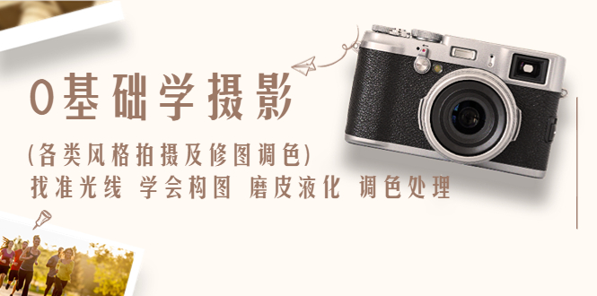 0基础学摄影(各类风格拍摄及修图调色)找准光线 学会构图 磨皮液化 调色处理-课服务