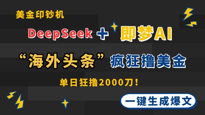 DeepSeek+即梦AI出海，美金印钞机，在“海外头条”疯狂撸美金-课服务