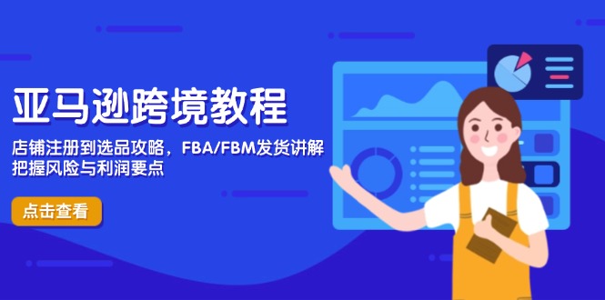 亚马逊跨境教程，店铺注册到选品攻略，FBA/FBM发货讲解，把握风险与利润-课服务