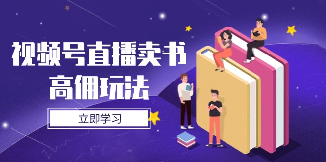 视频号直播卖书高佣玩法，底层逻辑解析，实操技巧全攻略-课服务