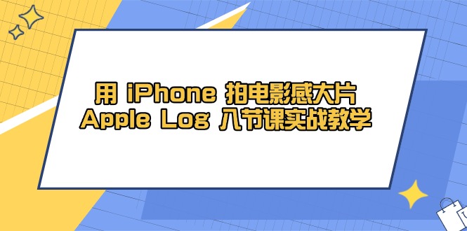 用 iPhone 拍电影感大片，Apple Log 8节课实战教学-课服务