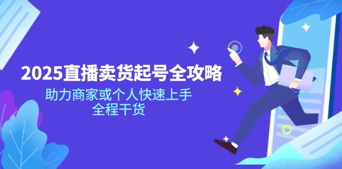 2025直播卖货起号全攻略，助力商家或个人快速上手，全程干货-课服务
