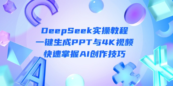 DeepSeek入门实操教程：一键生成PPT与4K视频，快速掌握AI创作技巧-课服务
